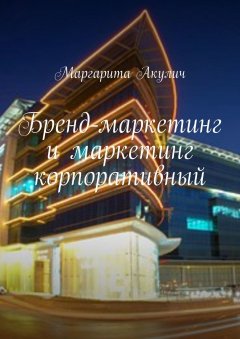 Маргарита Акулич - Бренд-маркетинг и маркетинг корпоративный