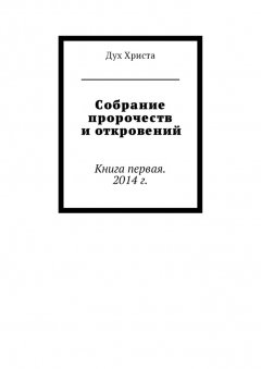 Дух Христа - Собрание пророчеств и откровений. Книга первая. 2014 г.