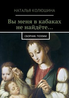 Наталья Колюшина - Вы меня в кабаках не найдёте… Сборник поэзии