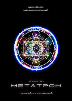 Максим Модлинский - Архангел Метатрон. Первый и Последний