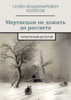 Семён Колосов - Мертвецам не дожить до рассвета. Герметичный детектив