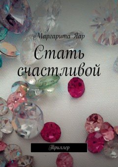 Маргарита Яар - Стать счастливой. Триллер