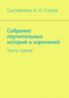 Александр Стуков - Собрание поучительных историй и изречений. Часть третья