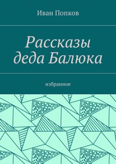 Иван Попков - Рассказы деда Балюка. Избранное