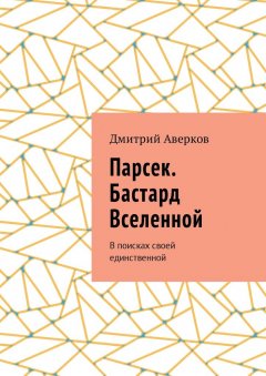 Дмитрий Аверков - Парсек. Бастард Вселенной. В поисках своей единственной