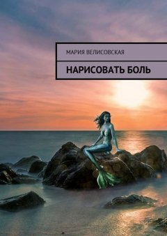 Мария Велисовская - Нарисовать боль