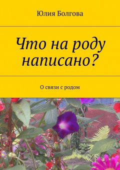 Юлия Болгова - Что на роду написано? О связи с родом