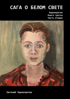 Евгений Черносвитов - Сага о Белом Свете. Порнократия. Книга третья. Часть вторая
