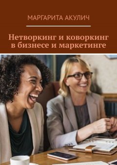 Маргарита Акулич - Нетворкинг и коворкинг в бизнесе и маркетинге
