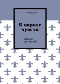 Арутюн Мурадян - В овраге чувств. Любовь – игрушка ада
