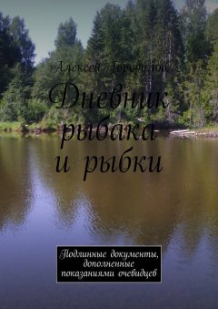 Алексей Городилов - Дневник рыбака и рыбки. Подлинные документы, дополненные показаниями очевидцев