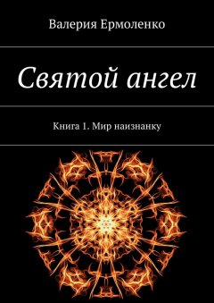 Валерия Ермоленко - Святой ангел. Книга 1. Мир наизнанку
