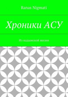 Ranas Nigmati - Хроники АСУ. Из надымской жизни
