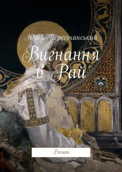 Юрій Пересічанський - Вигнання в Рай. Роман