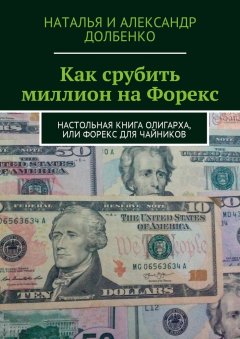 Александр Долбенко - Как срубить миллион на Форекс. Настольная книга олигарха, или Форекс для чайников