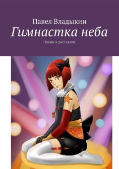 Павел Владыкин - Гимнастка неба. Поэмы и расСказки