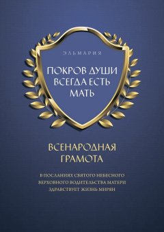 ЭЛЬМАРИЯ - ПОКРОВ ДУШИ ВСЕГДА ЕСТЬ МАТЬ. ВСЕНАРОДНАЯ ГРАМОТА. В Посланиях Святого Небесного Верховного Водительства Матери Здравствует Жизнь Мирян