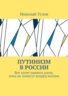 Николай Углов - Путинизм в России. Все хотят править нами, пока не понесут вперёд ногами