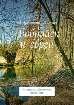 Маргарита Акулич - Бобруйск и евреи. История, Холокост, наши дни