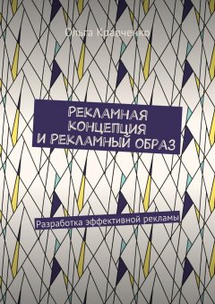 Ольга Кравченко - Рекламная концепция и рекламный образ. Разработка эффективной рекламы