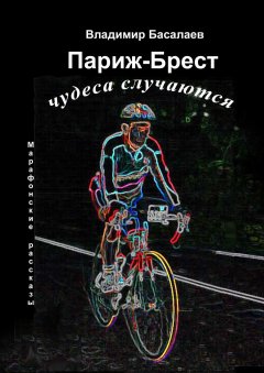Владимир Басалаев - Париж-Брест. Чудеса случаются. Марафонские рассказы