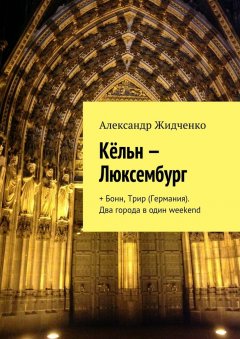 Александр Жидченко - Кёльн – Люксембург. + Бонн, Трир (Германия). Два города в один weekend