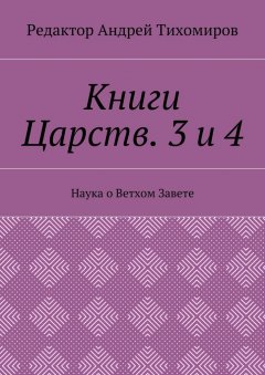 Андрей Тихомиров - Книги Царств. 3 и 4. Наука о Ветхом Завете