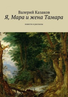 Валерий Казаков - Я, Мара и жена Тамара. Повести и рассказы
