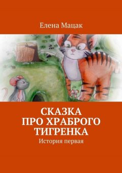 Елена Мацак - Сказка про храброго тигренка. История первая