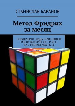Станислав Баранов - Метод Фридрих за месяц. Спидкубинг: виды Пиф-Пафов и как выучить OLL и PLL за 2 недели (часть 1)