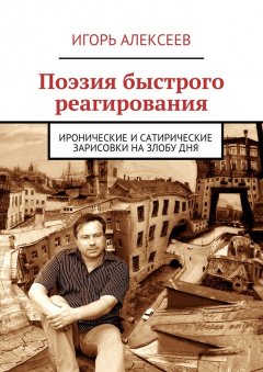 Игорь Алексеев - Поэзия быстрого реагирования. Иронические и сатирические зарисовки на злобу дня