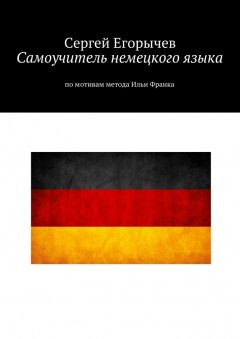 Сергей Егорычев - Самоучитель немецкого языка. По мотивам метода Ильи Франка