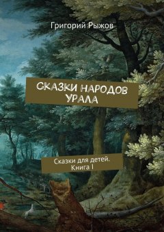 Григорий Рыжов - Сказки народов Урала. Сказки для детей. Книга I