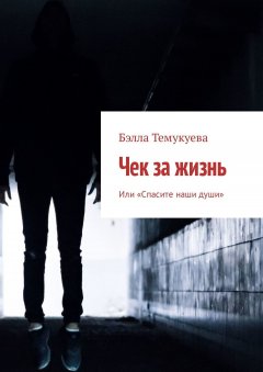 Бэлла Темукуева - Чек за жизнь. Или «Спасите наши души»