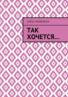 Алёна Лукьяненко - Так хочется…
