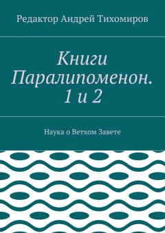 Андрей Тихомиров - Книги Паралипоменон. 1 и 2. Наука о Ветхом Завете