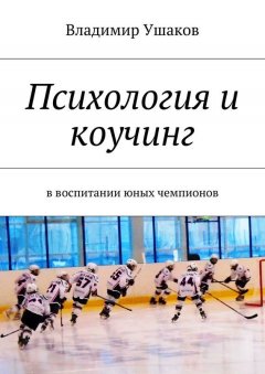 Владимир Ушаков - Психология и коучинг в воспитании юных чемпионов