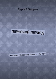 Сергей Онорин - Пермский период. Хоккею с берегов Камы – 70 лет!