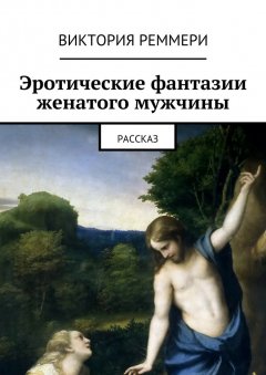 Виктория Реммери - Эротические фантазии женатого мужчины. Рассказ