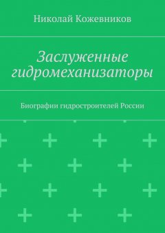 Николай Кожевников - Заслуженные гидромеханизаторы. Биографии гидростроителей России