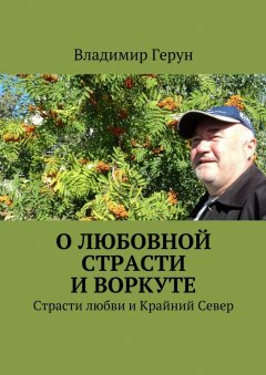 Владимир Герун - О любовной страсти и Воркуте. Страсти любви и Крайний Север