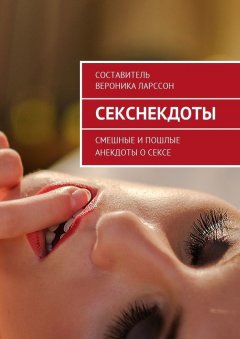 Вероника Ларссон - Секснекдоты. Смешные и пошлые анекдоты о сексе