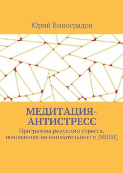 Юрий Виноградов - Медитация-антистресс. Программа редукции стресса, основанная на внимательности (MBSR)