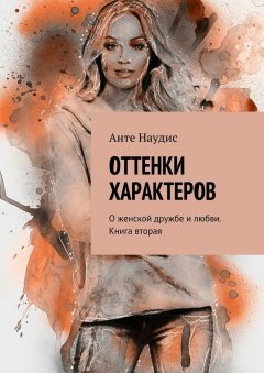 Анте Наудис - Оттенки характеров. О женской дружбе и любви. Книга вторая