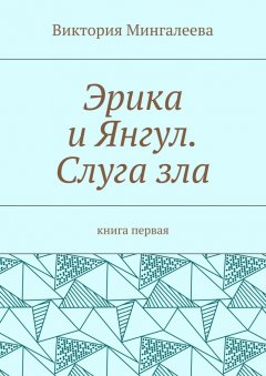 Виктория Мингалеева - Эрика и Янгул. Слуга зла. Книга первая