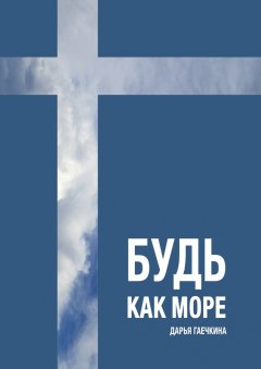 Дарья Гаечкина - Будь как море. Сборник миниатюр