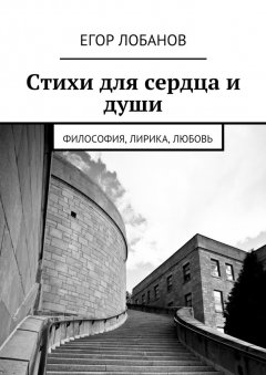 Егор Лобанов - Стихи для сердца и души. Философия, Лирика, Любовь