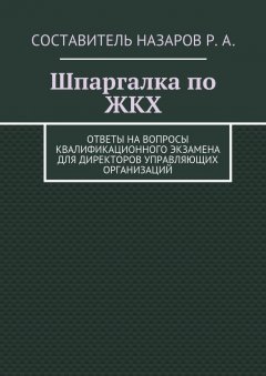 Руслан Назаров - Шпаргалка по ЖКХ. Ответы на вопросы квалификационного экзамена для директоров управляющих организаций