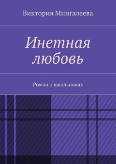 Виктория Мингалеева - Инетная любовь. Роман о школьниках