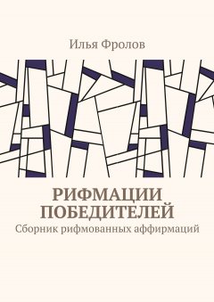 Илья Фролов - Рифмации победителей. Сборник рифмованных аффирмаций